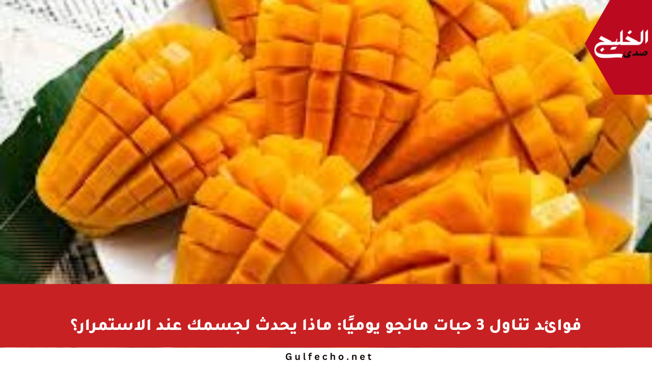 فوائد تناول 3 حبات مانجو يوميًا: ماذا يحدث لجسمك عند الاستمرار؟